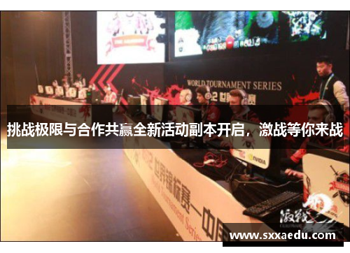 挑战极限与合作共赢全新活动副本开启，激战等你来战