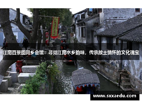 江南百景图同乡会馆：寻觅江南水乡韵味，传承故土情怀的文化瑰宝