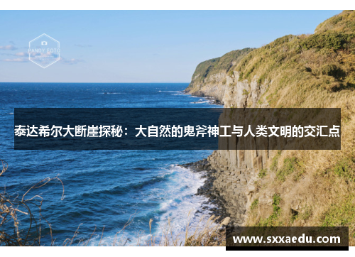 泰达希尔大断崖探秘：大自然的鬼斧神工与人类文明的交汇点