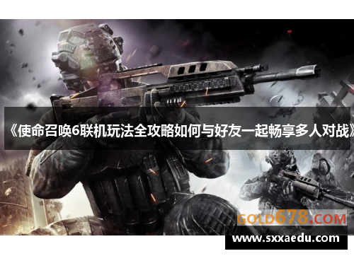 《使命召唤6联机玩法全攻略如何与好友一起畅享多人对战》